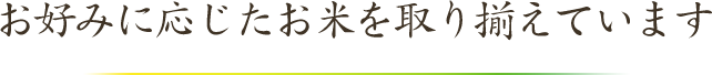 お好みに応じたお米を取り揃えています