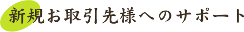 新規お取引先様へのサポート