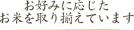 お好みに応じたお米を取り揃えています