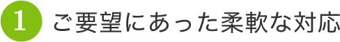 ご要望にあった柔軟な対応