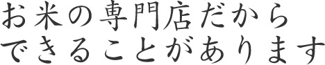 お米の専門店だからできることがあります