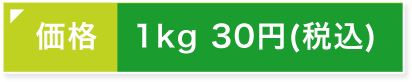 価格 1kg 30円(税込)